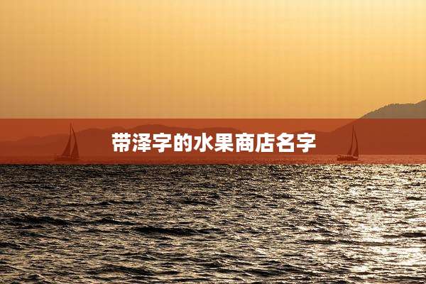 带泽字的水果商店名字