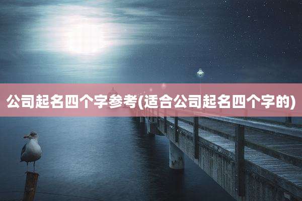 公司起名四个字参考(适合公司起名四个字的)