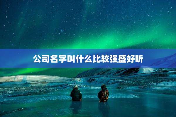 公司名字叫什么比较强盛好听