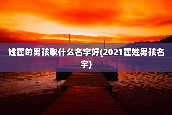 姓霍的男孩取什么名字好(2021霍姓男孩名字)