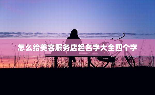 怎么给美容服务店起名字大全四个字
