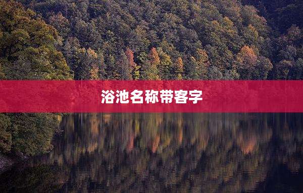 浴池名称带客字