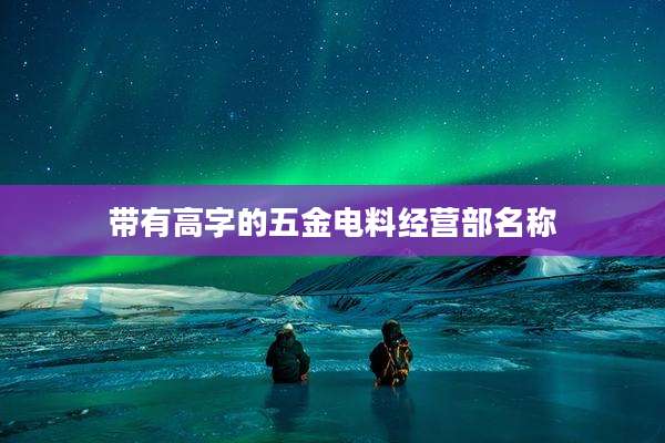 带有高字的五金电料经营部名称