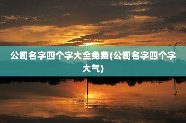 公司名字四个字大全免费(公司名字四个字大气)