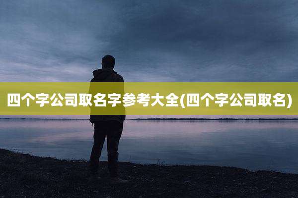四个字公司取名字参考大全(四个字公司取名)