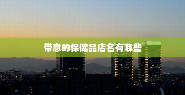 带意的保健品店名有哪些