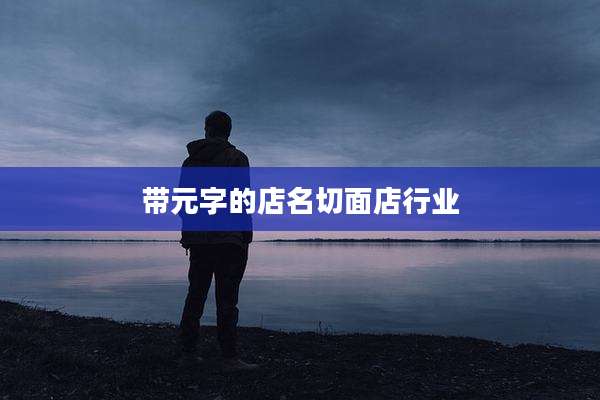 带元字的店名切面店行业