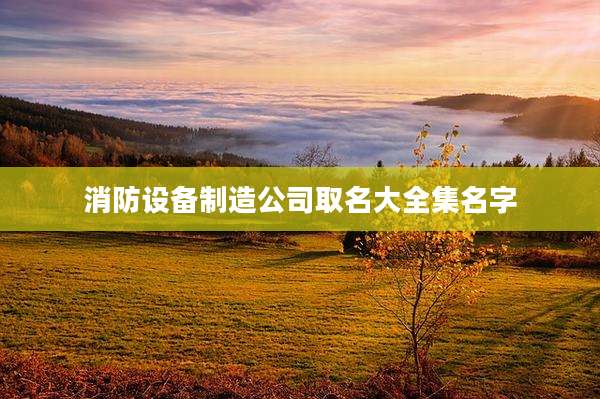 消防设备制造公司取名大全集名字