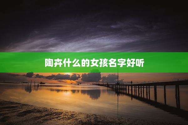 陶卉什么的女孩名字好听