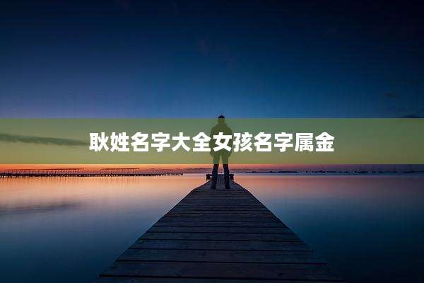 耿姓名字大全女孩名字属金