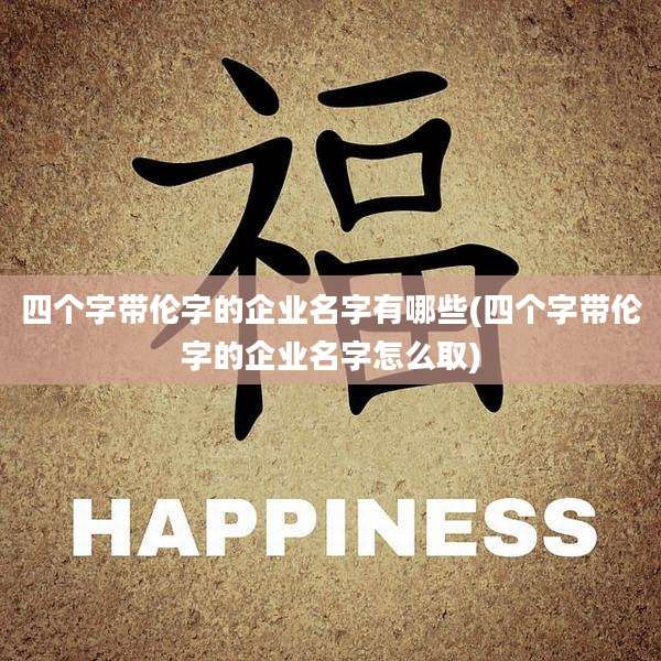 四个字带伦字的企业名字有哪些(四个字带伦字的企业名字怎么取)