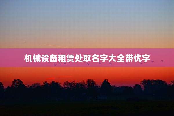 机械设备租赁处取名字大全带优字