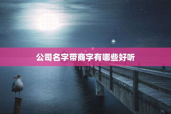 公司名字带商字有哪些好听