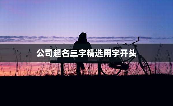 公司起名三字精选用字开头