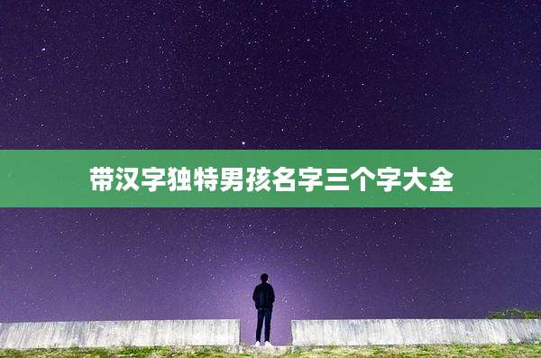 带汉字独特男孩名字三个字大全