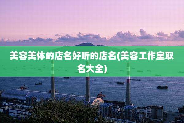 美容美体的店名好听的店名(美容工作室取名大全)