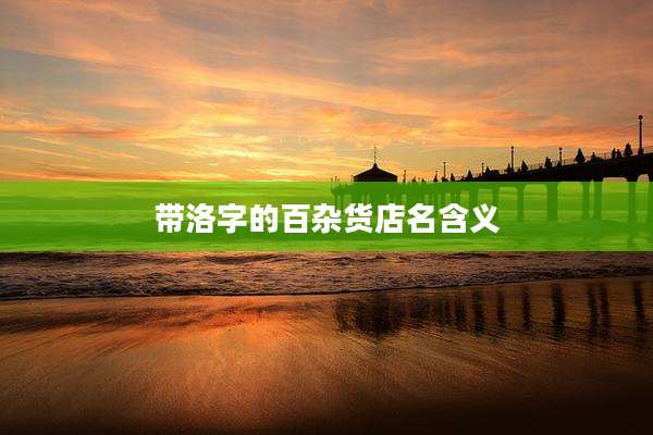 带洛字的百杂货店名含义