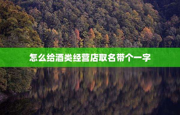怎么给酒类经营店取名带个一字