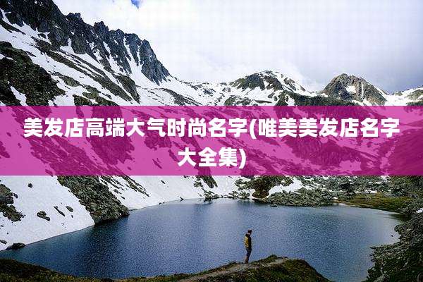 美发店高端大气时尚名字(唯美美发店名字大全集)