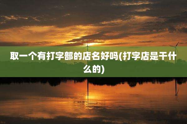 取一个有打字部的店名好吗(打字店是干什么的)