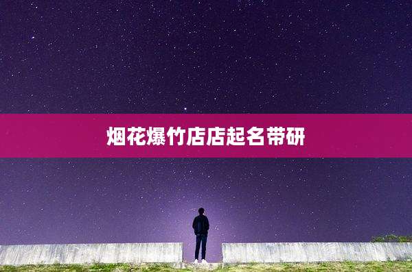 烟花爆竹店店起名带研