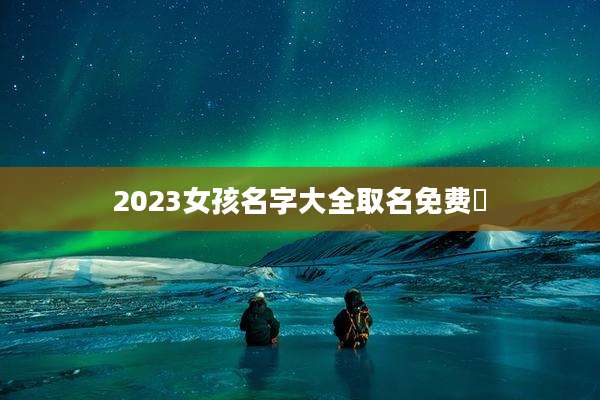 2023女孩名字大全取名免费珺