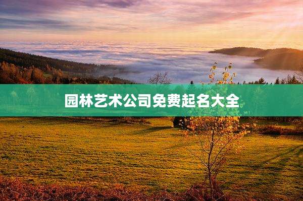 园林艺术公司免费起名大全