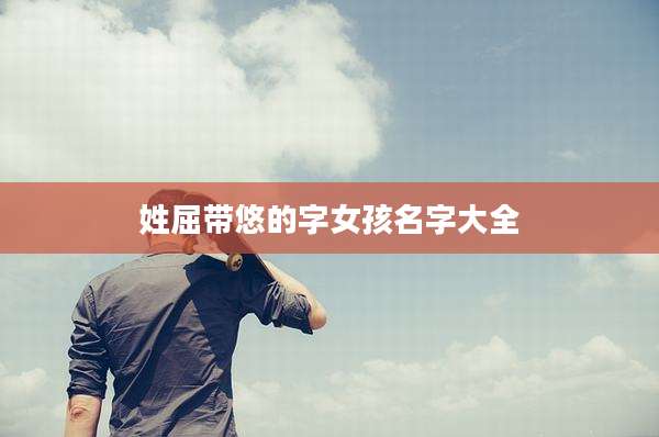 姓屈带悠的字女孩名字大全