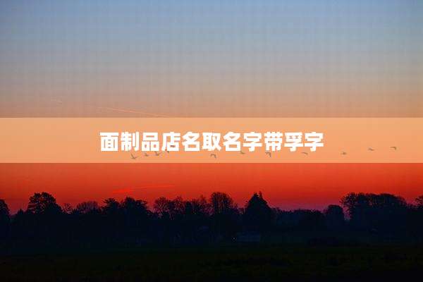 面制品店名取名字带孚字