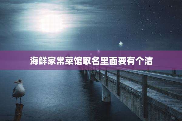海鲜家常菜馆取名里面要有个洁