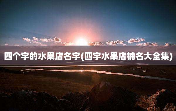 四个字的水果店名字(四字水果店铺名大全集)