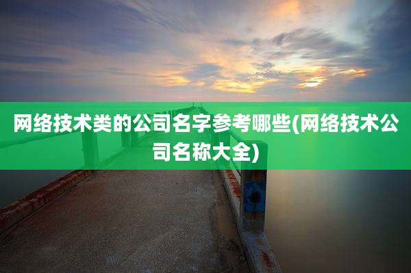 网络技术类的公司名字参考哪些(网络技术公司名称大全)