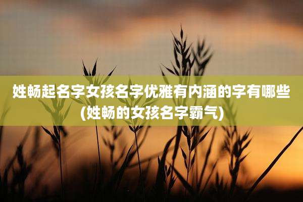 姓畅起名字女孩名字优雅有内涵的字有哪些(姓畅的女孩名字霸气)