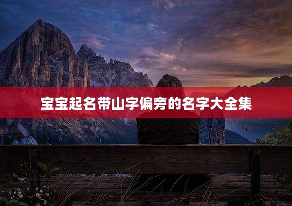 宝宝起名带山字偏旁的名字大全集