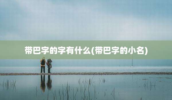 带巴字的字有什么(带巴字的小名)
