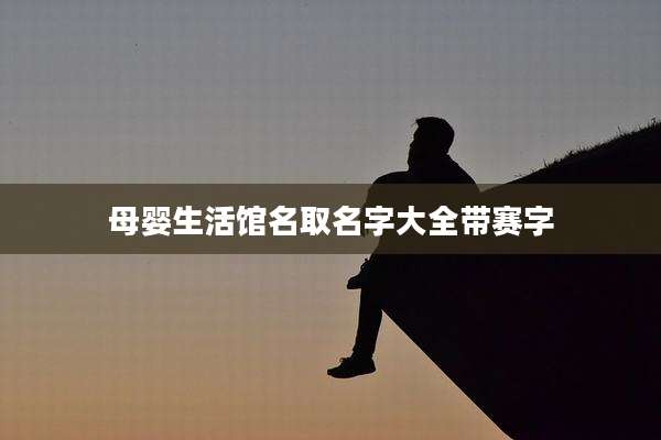 母婴生活馆名取名字大全带赛字