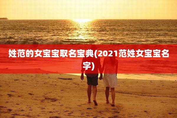 姓范的女宝宝取名宝典(2021范姓女宝宝名字)