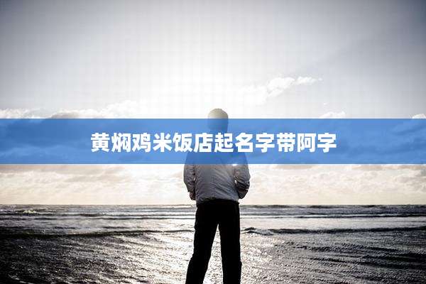 黄焖鸡米饭店起名字带阿字