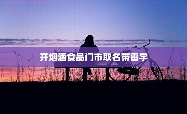 开烟酒食品门市取名带雷字