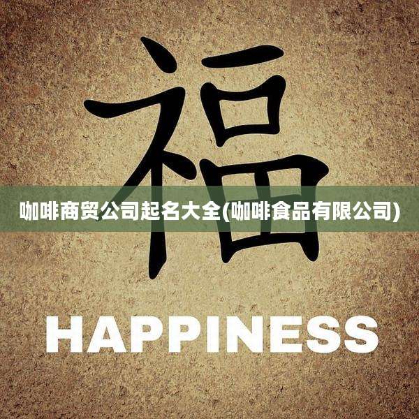 咖啡商贸公司起名大全(咖啡食品有限公司)