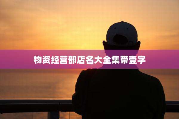 物资经营部店名大全集带壹字