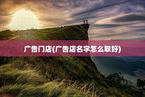广告门店(广告店名字怎么取好)