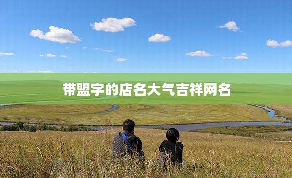 带盟字的店名大气吉祥网名