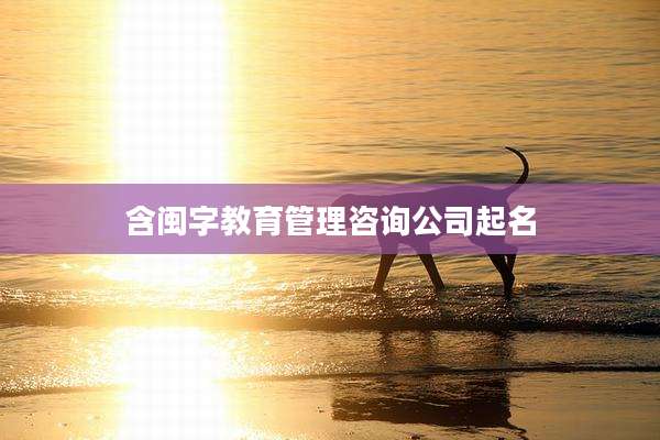 含闽字教育管理咨询公司起名