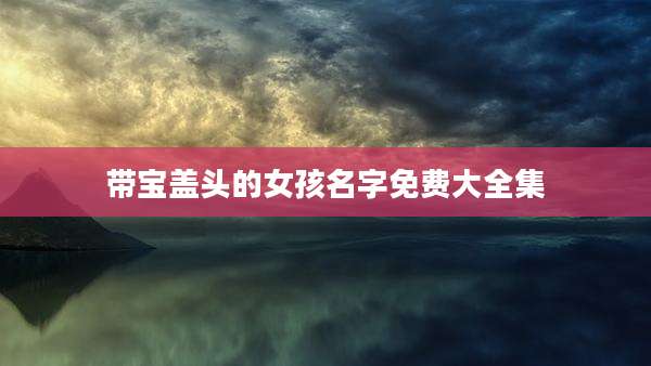 带宝盖头的女孩名字免费大全集