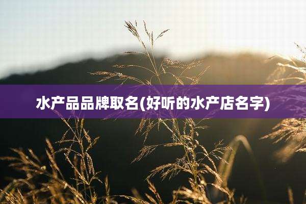 水产品品牌取名(好听的水产店名字)