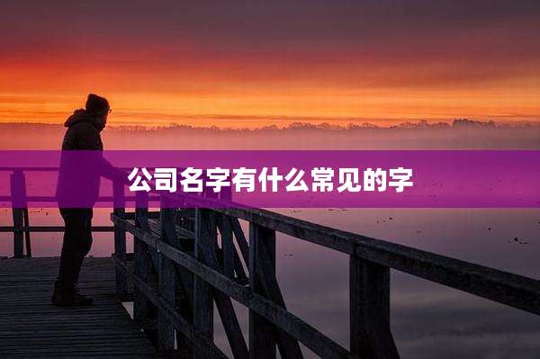 公司名字有什么常见的字