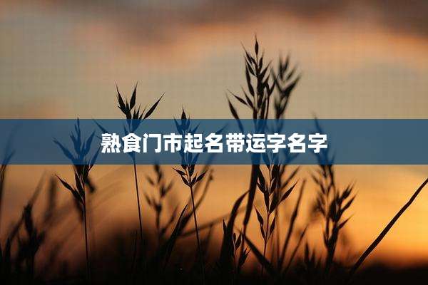 熟食门市起名带运字名字