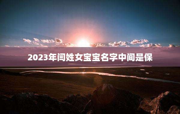 2023年闫姓女宝宝名字中间是保