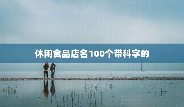 休闲食品店名100个带科字的